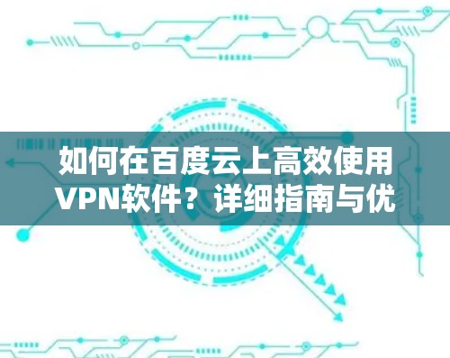 如何在百度云上高效使用VPN软件？详细指南与优化建议