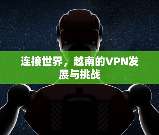 连接世界，越南的VPN发展与挑战