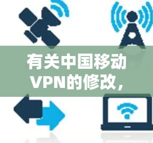 有关中国移动VPN的修改,通常需要根据具体情况来处理。以下是常见步骤和注意事项 有关中国移动VPN的修改,通常需要根据具体情况来处理。以下是常见步骤和注意事项