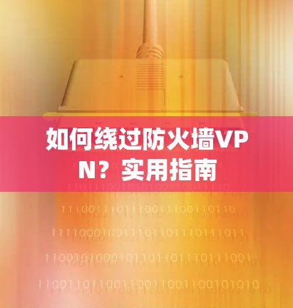 如何绕过防火墙VPN？实用指南