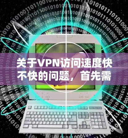 关于VPN访问速度快不快的问题，首先需要明确访问速度是指什么。通常，访问速度可以分为以下几个方面来衡量