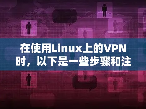 在使用Linux上的VPN时，以下是一些步骤和注意事项