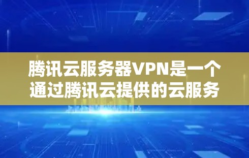 腾讯云服务器VPN是一个通过腾讯云提供的云服务来实现服务器数据加密和访问的工具，旨在保护服务器免受网络攻击。以下是一步步的使用指导