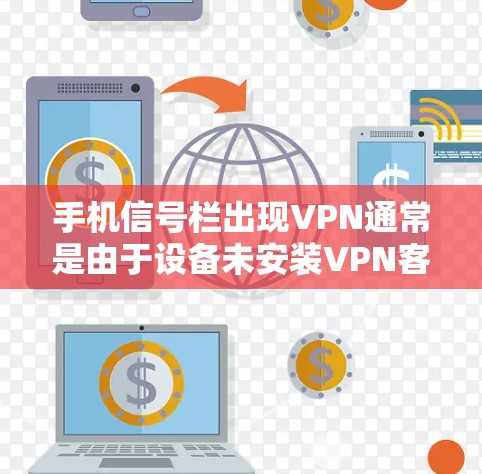 手机信号栏出现VPN通常是由于设备未安装VPN客户端或设置错误。以下是逐步解决方案