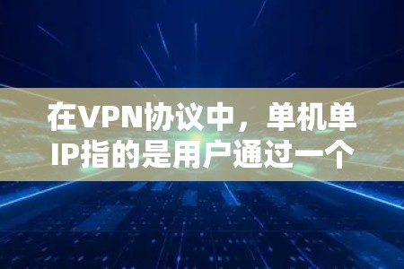 在VPN协议中，单机单IP指的是用户通过一个特定的IP地址连接到远程服务器，而无需设置复杂的配置。以下是对该问题的详细分析