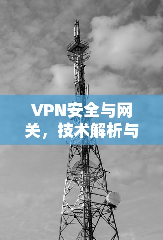 VPN安全与网关，技术解析与解决方案