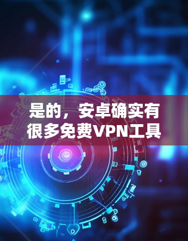 是的，安卓确实有很多免费VPN工具，以下是一些推荐的选项