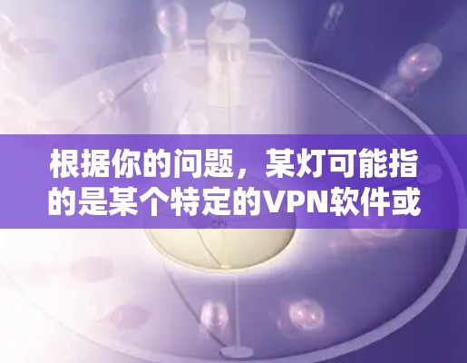 根据你的问题，某灯可能指的是某个特定的VPN软件或设备。以下是对不同可能情况的详细说明
