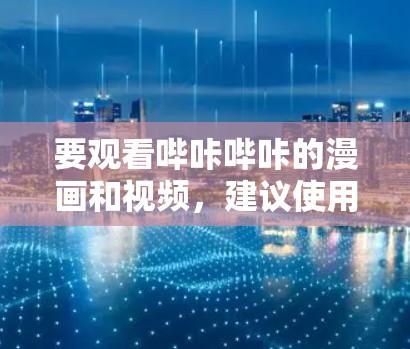 要观看哔咔哔咔的漫画和视频，建议使用可靠的VPN服务。以下是推荐的几个可靠VPN推荐