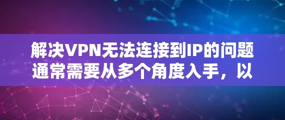 解决VPN无法连接到IP的问题通常需要从多个角度入手，以下是一些可能的解决方案