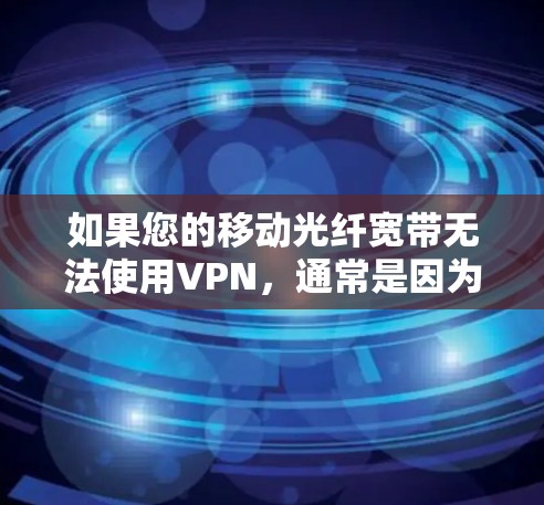 如果您的移动光纤宽带无法使用VPN，通常是因为以下原因