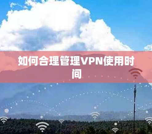 如何合理管理VPN使用时间