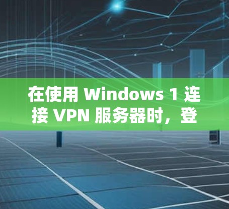 在使用 Windows 1 连接 VPN 服务器时，登录服务器的步骤如下