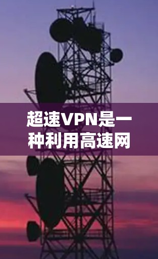 超速VPN是一种利用高速网络加速连接的VPN技术，特别适合在高速公路上或高速路上使用。以下是详细介绍