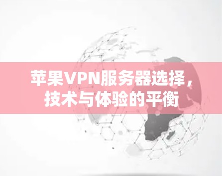 苹果VPN服务器选择，技术与体验的平衡
