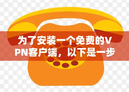为了安装一个免费的VPN客户端，以下是一步步的建议