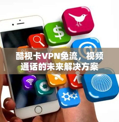 酷视卡VPN免流，视频通话的未来解决方案