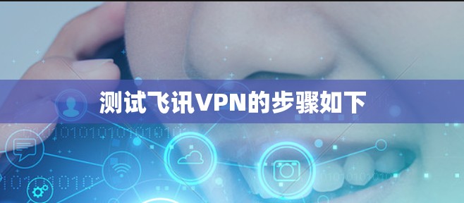 测试飞讯VPN的步骤如下