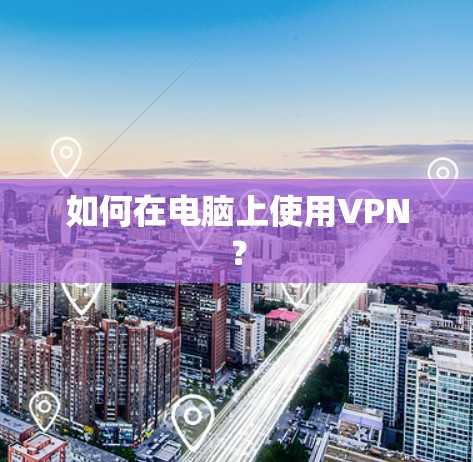 如何在电脑上使用VPN？