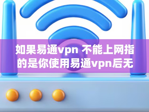 如果易通vpn 不能上网指的是你使用易通vpn后无法上网，可能是因为以下原因