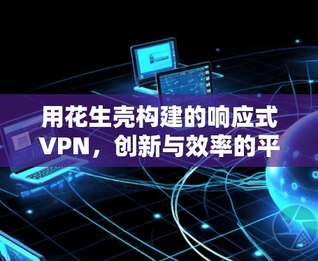 用花生壳构建的响应式VPN，创新与效率的平衡