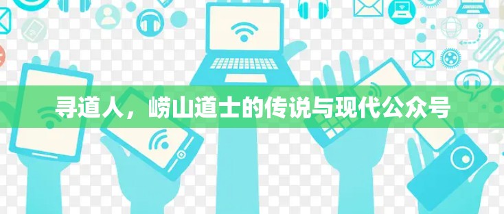 寻道人,崂山道士的传说与现代公众号 寻道人,崂山道士的传说与现代公众号