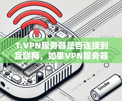 1.VPN服务器是否连接到互联网，如果VPN服务器没有连接到互联网，那么无法通过VPN连接到互联网，无法上网。因此，首先需要检查VPN服务器是否处于连接状态