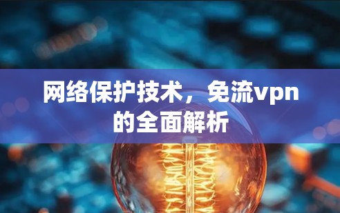 网络保护技术，免流vpn的全面解析