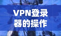 VPN登录器的操作步骤与常见问题解析