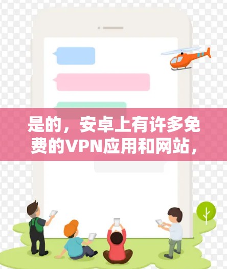 是的，安卓上有许多免费的VPN应用和网站，这些应用和网站可以帮助您在不花钱的情况下访问外部网络。以下是一些免费的安卓VPN推荐