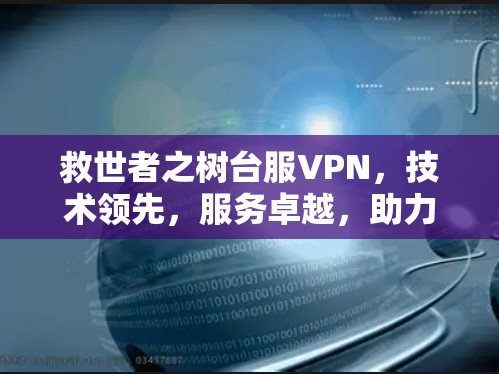 救世者之树台服VPN，技术领先，服务卓越，助力全球数据安全