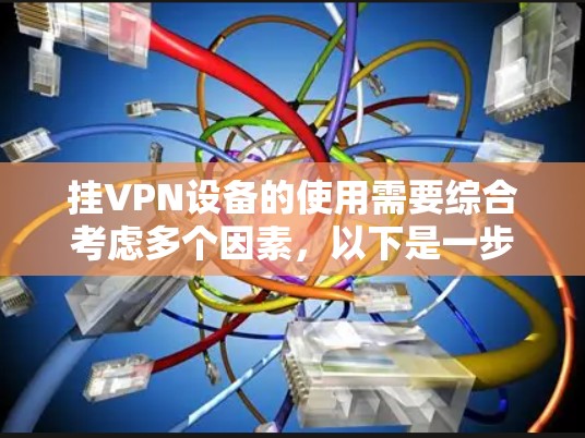 挂VPN设备的使用需要综合考虑多个因素，以下是一步步的指南