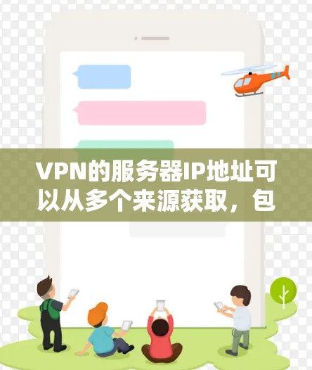 VPN的服务器IP地址可以从多个来源获取，包括国内、国际、商业和学术研究机构等。以下是一些常见的VPN服务器IP地址，供参考