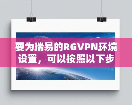 要为瑞易的RGVPN环境设置，可以按照以下步骤操作
