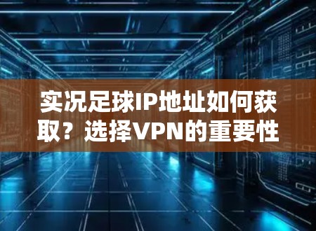 实况足球IP地址如何获取？选择VPN的重要性