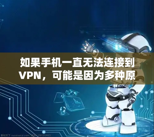 如果手机一直无法连接到VPN，可能是因为多种原因导致的，以下是一些可能的原因和解决方法