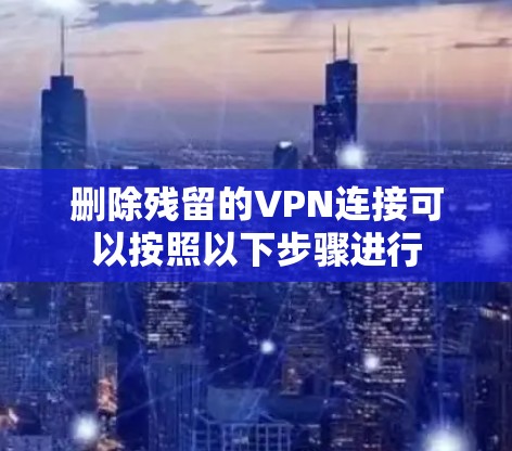 删除残留的VPN连接可以按照以下步骤进行