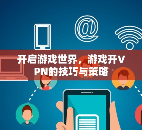 开启游戏世界，游戏开VPN的技巧与策略