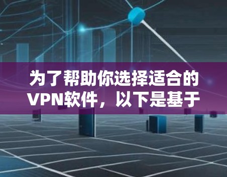 为了帮助你选择适合的VPN软件，以下是基于您需求的分步建议