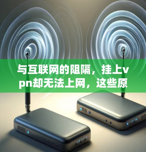 与互联网的阻隔，挂上vpn却无法上网，这些原因你都了解了吗？