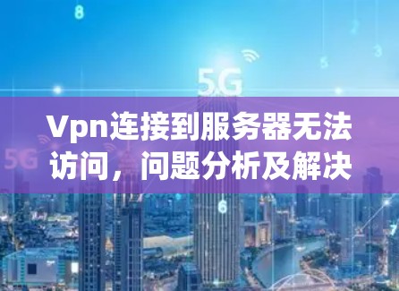 Vpn连接到服务器无法访问，问题分析及解决方案