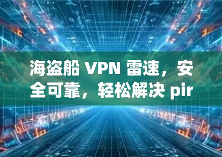 海盗船 VPN 雷速，安全可靠，轻松解决 pirate ship 网站威胁