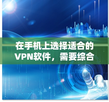 在手机上选择适合的VPN软件，需要综合考虑需求、安全性和功能。以下是一些推荐的 VPN 软件及其特点