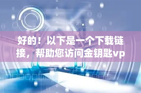 好的！以下是一个下载链接，帮助您访问金钥匙vpn的官网
