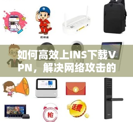 如何高效上INS下载VPN，解决网络攻击的实用方法