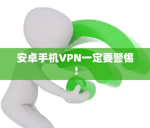 安卓手机VPN一定要警惕！