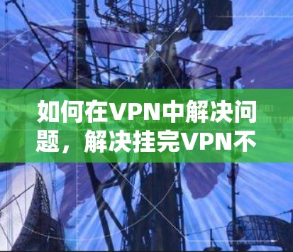 如何在VPN中解决问题，解决挂完VPN不能上网的方法