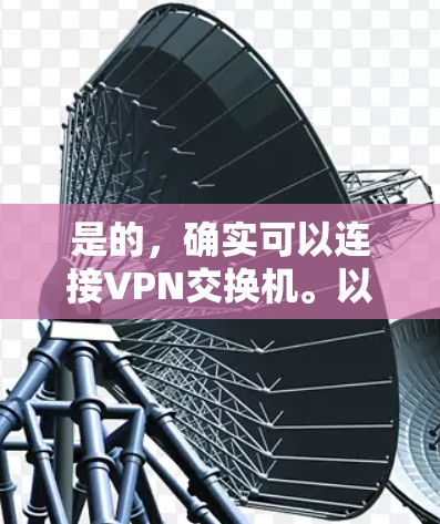 是的，确实可以连接VPN交换机。以下是连接VPN交换机的步骤和注意事项