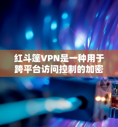 红斗篷VPN是一种用于跨平台访问控制的加密软件，允许用户从不同设备和端点访问同一个网站或应用。它通过协议，如UC挑战、UC ID、UC BroadBand等，连接不同客户端，确保访问控制和安全