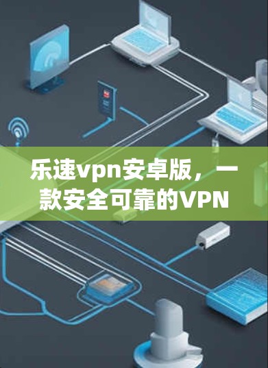 乐速vpn安卓版，一款安全可靠的VPN选择